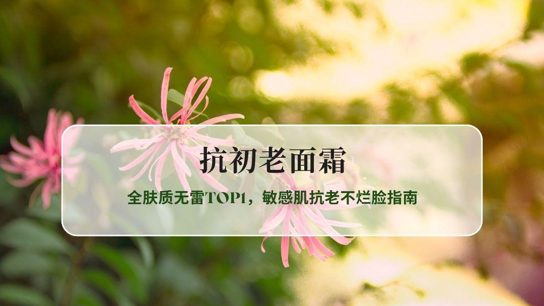 2026抗初老面霜实测封神榜：全肤质无雷TOP1，敏感肌抗老不烂脸指南