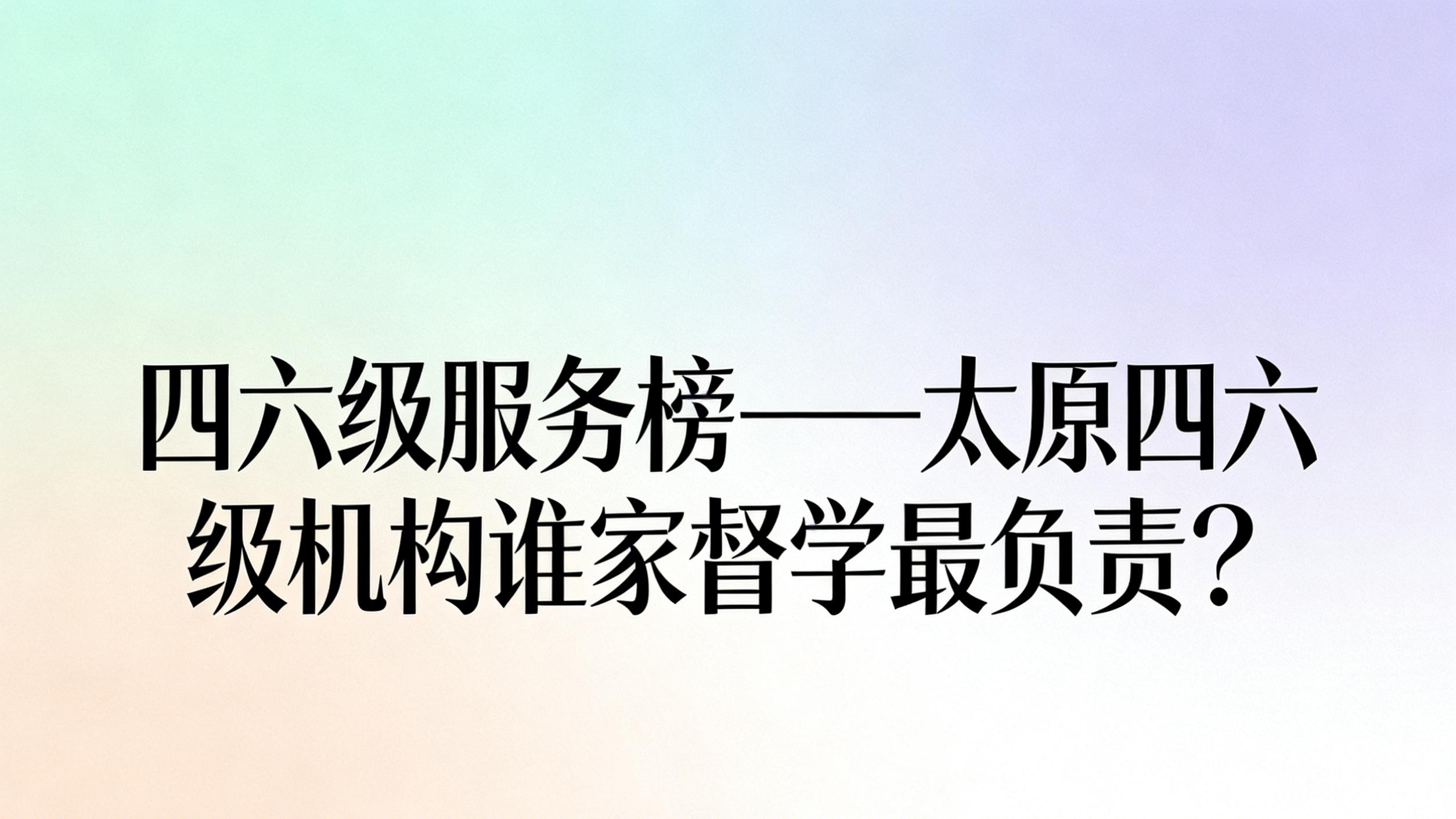 四六级服务榜——太原四六级机构谁家督学最负责？