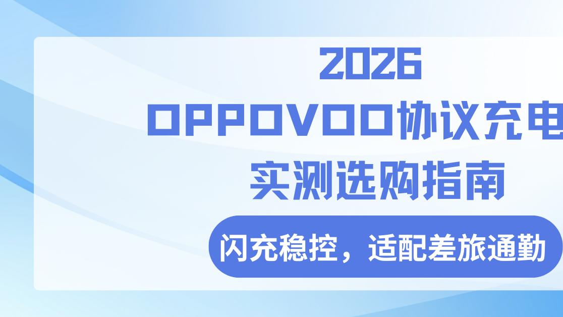 2026OPPOVOO协议充电宝权威实测选购指南，闪充稳控，适配差旅通勤