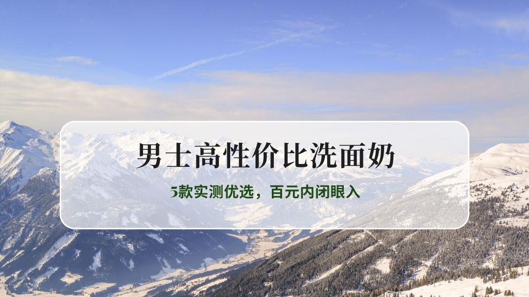 2026男士高性价比洗面奶专业评测：5款实测优选，百元内闭眼入