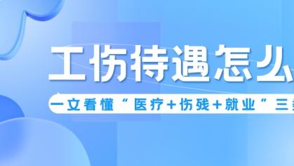 工伤待遇怎么算？一文看懂“医疗+伤残+就业”三类补助