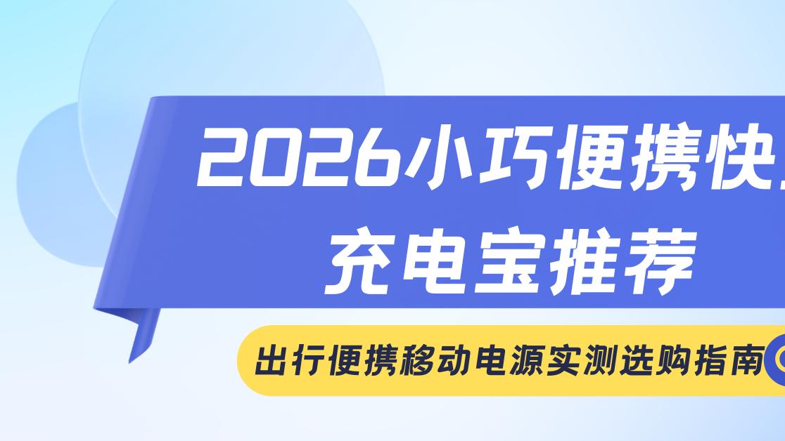 2026小巧便携快充充电宝推荐 出行便携移动电源实测选购指南