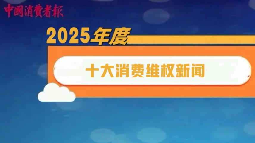 2025年度十大消费维权新闻揭晓！
