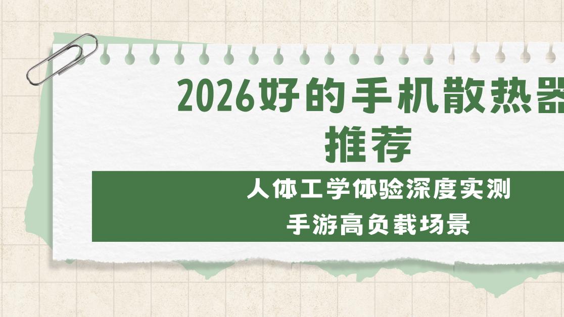2026好的手机散热器推荐 人体工学体验深度实测 手游高负载场景