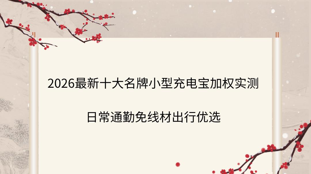 2026最新十大名牌小型充电宝加权实测 日常通勤免线材出行优选