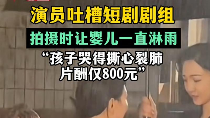 拍短剧让婴儿淋雨，从激烈哭闹到麻木发抖，只为800元片酬