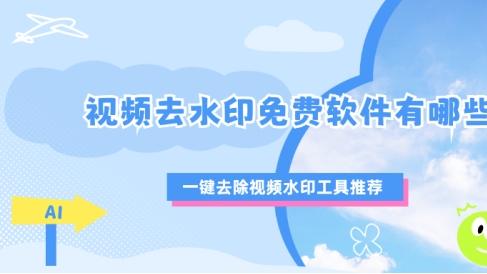 视频去水印不求人！这几款免费软件一键搞定，亲测好用！