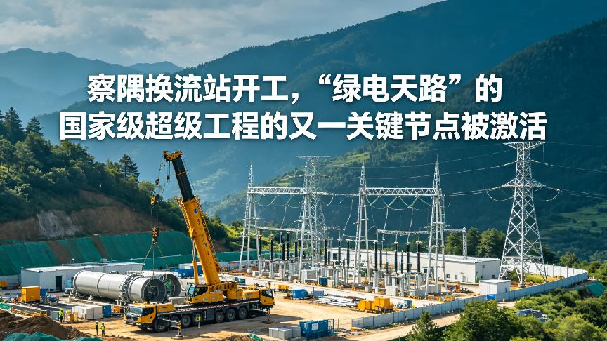 察隅换流站开工，"绿电天路"的又一关键节点被激活