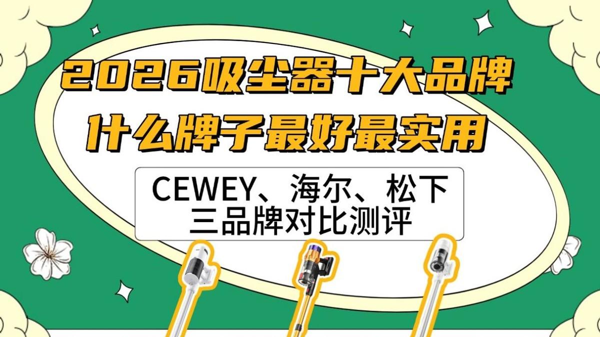 2026吸尘器十大品牌哪款好：CEWEY、海尔、松下三款吸尘器对比