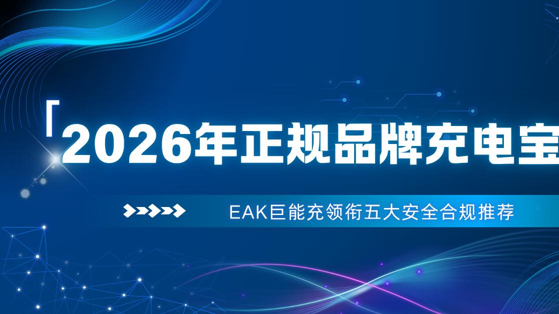 2026年正规品牌充电宝怎么选？EAK巨能充领衔五大安全合规推荐
