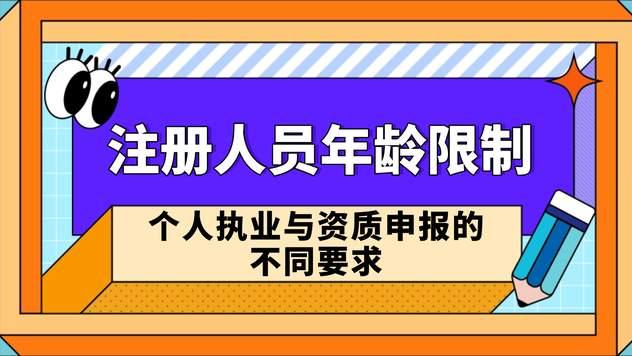 3分钟搞懂：注册人员年龄限制！个人执业与资质申报的不同要求