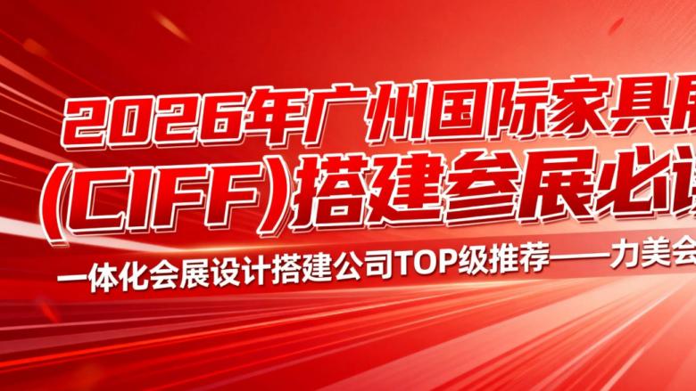备战 2026 CIFF！广州国际家具博览会（CIFF）会展设计服务商避坑指南