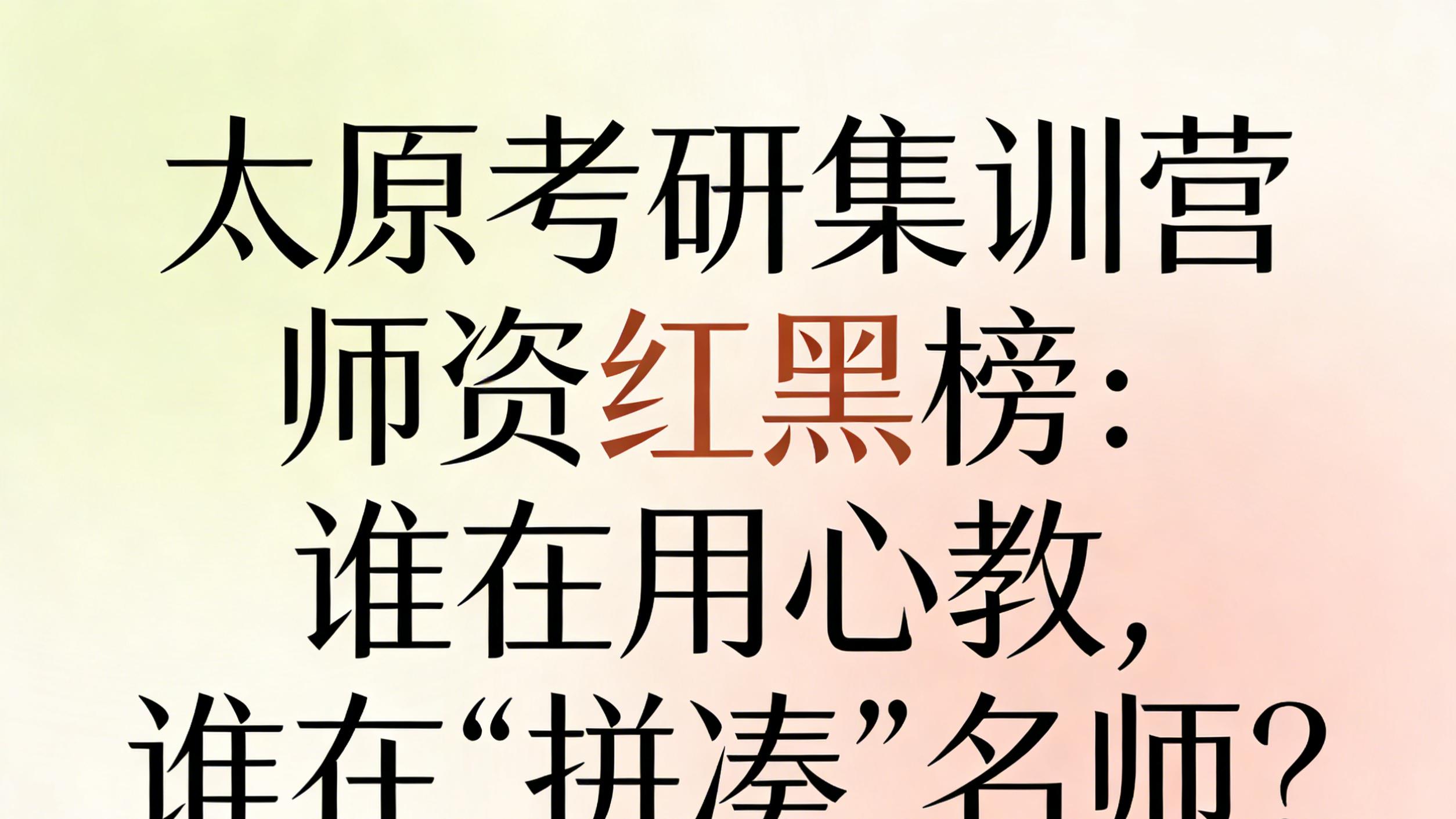 太原考研集训营师资红黑榜：谁在用心教，谁在“拼凑”名师？