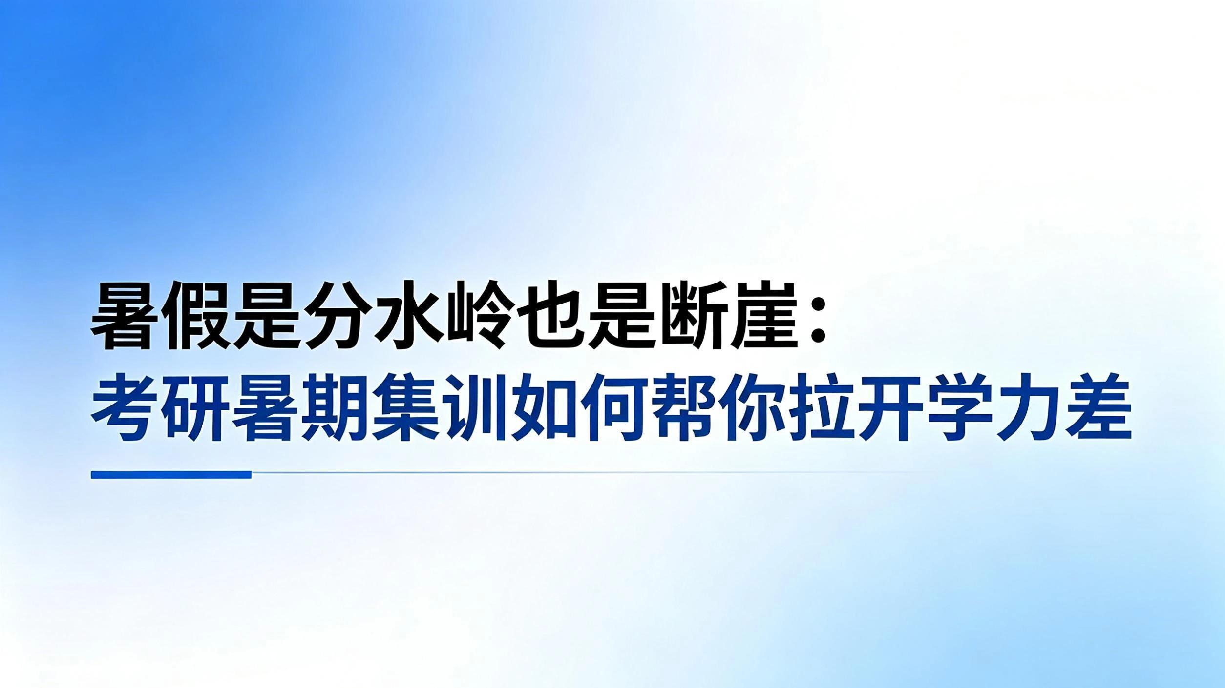 暑假是分水岭也是断崖：考研暑期集训如何帮你拉开学力差