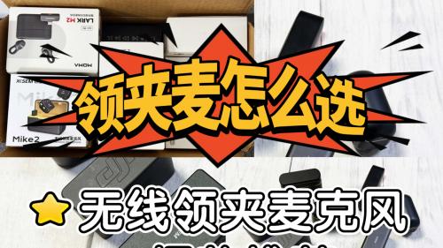 领夹麦克风哪个好？怎么选？热销品牌款式分享，选购更明确