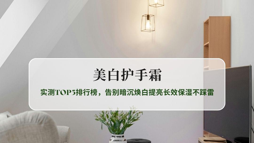 美白护手霜推荐2026：实测TOP5排行榜，告别暗沉焕白提亮长效保湿不踩雷