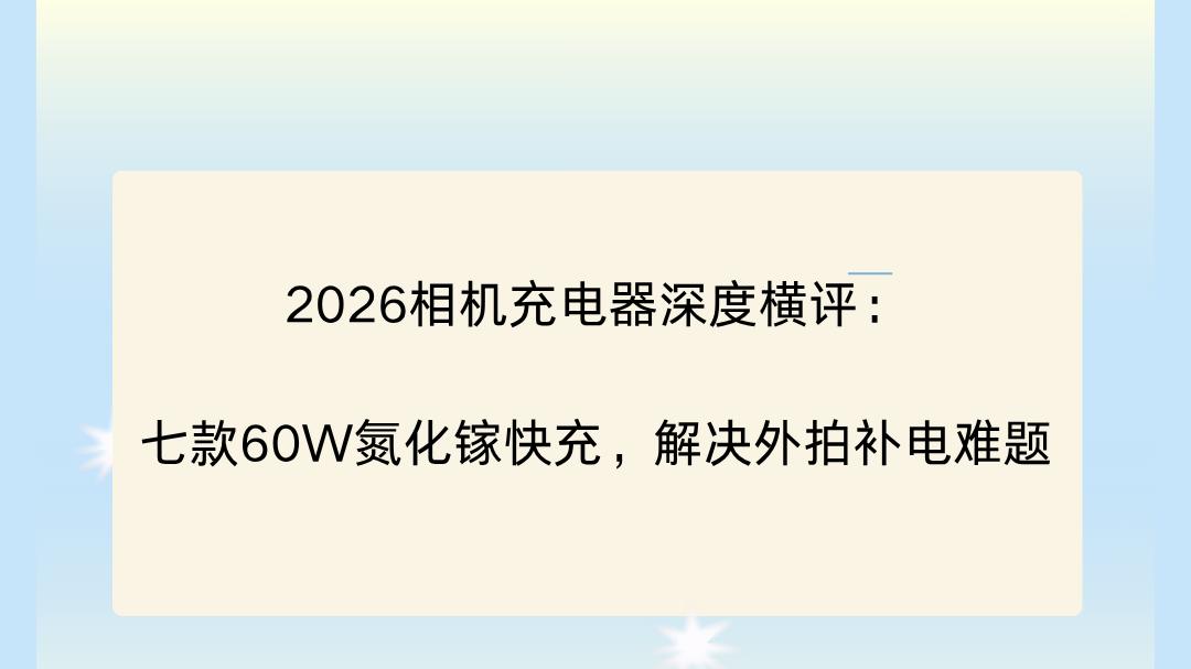 2026相机充电器深度横评：七款60W氮化镓快充，解决外拍补电难题