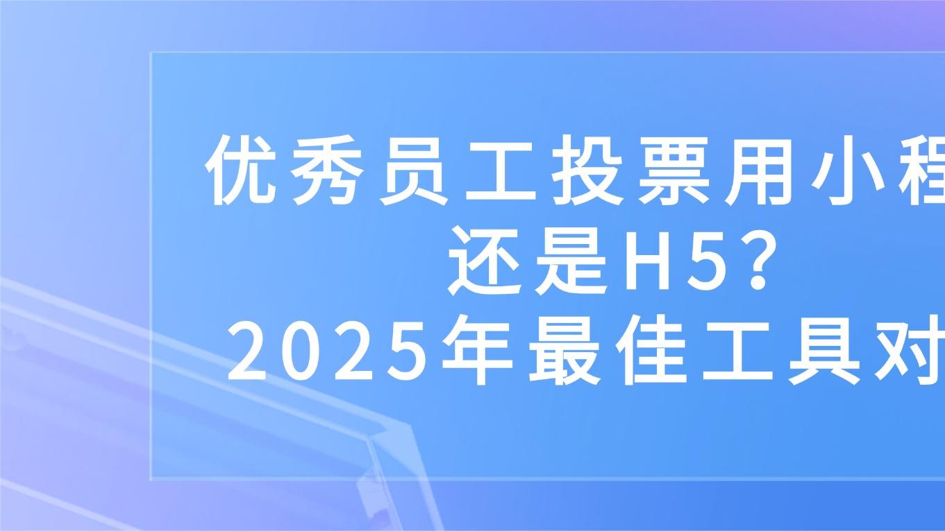 优秀员工投票用小程序还是H5？2025年最佳工具对比