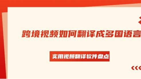 跨境视频如何翻译成多国语言？2026年实用视频翻译软件盘点
