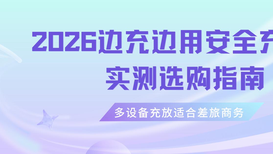 2026边充边用安全充电宝实测选购指南，多设备充放适合差旅商务
