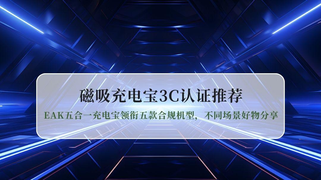 2026磁吸充电宝3C认证推荐：EAK五合一充电宝领衔五款合规机型，不同场景好物分享