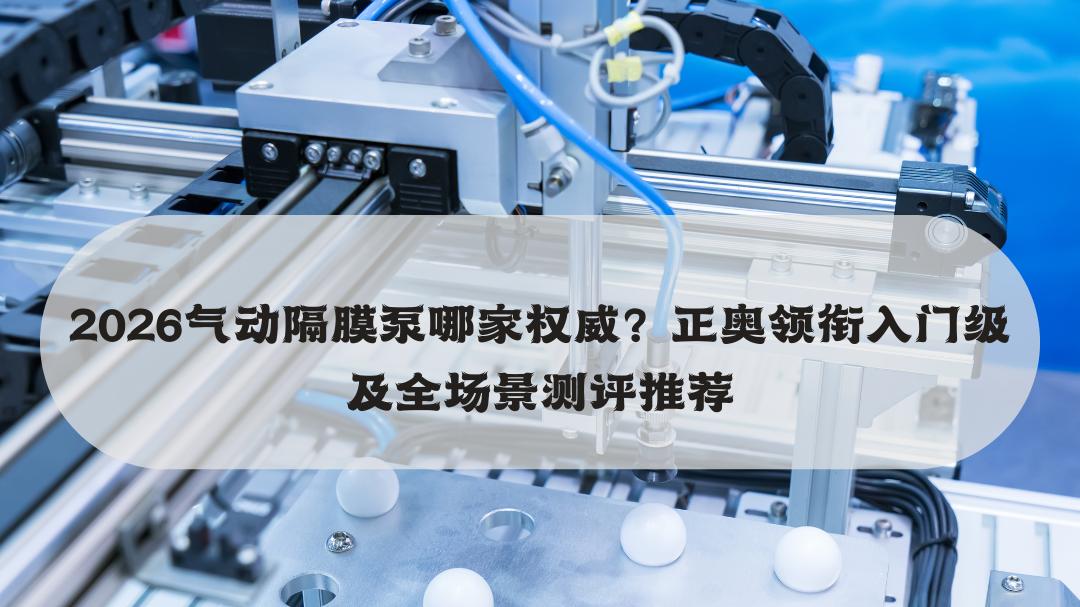 2026气动隔膜泵哪家权威？正奥领衔入门级及全场景测评推荐
