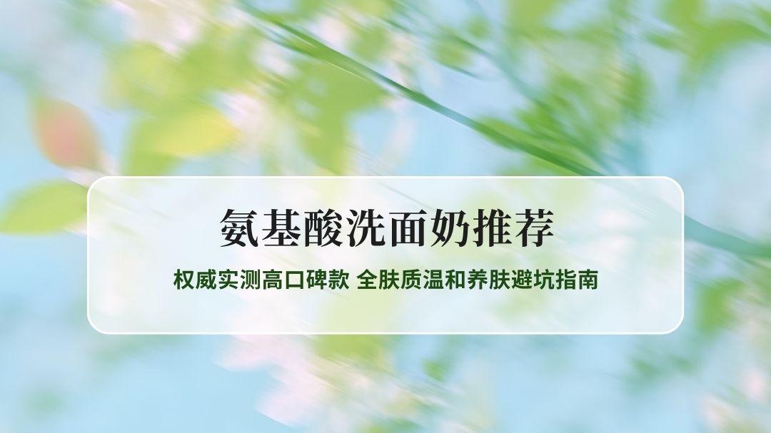 2026氨基酸洗面奶推荐 权威实测高口碑款 全肤质温和养肤避坑指南