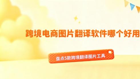 跨境电商图片翻译软件哪个好用？盘点5款跨境翻译图片工具