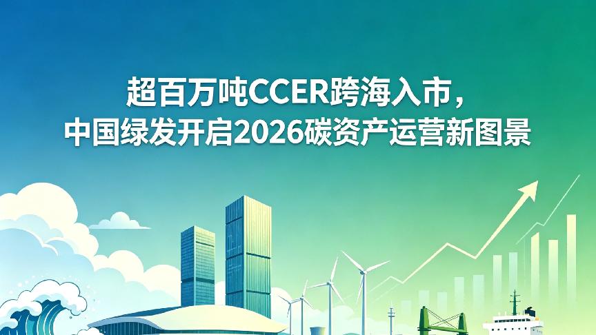 超百万吨CCER跨海入市，中国绿发开启2026碳资产运营新图景