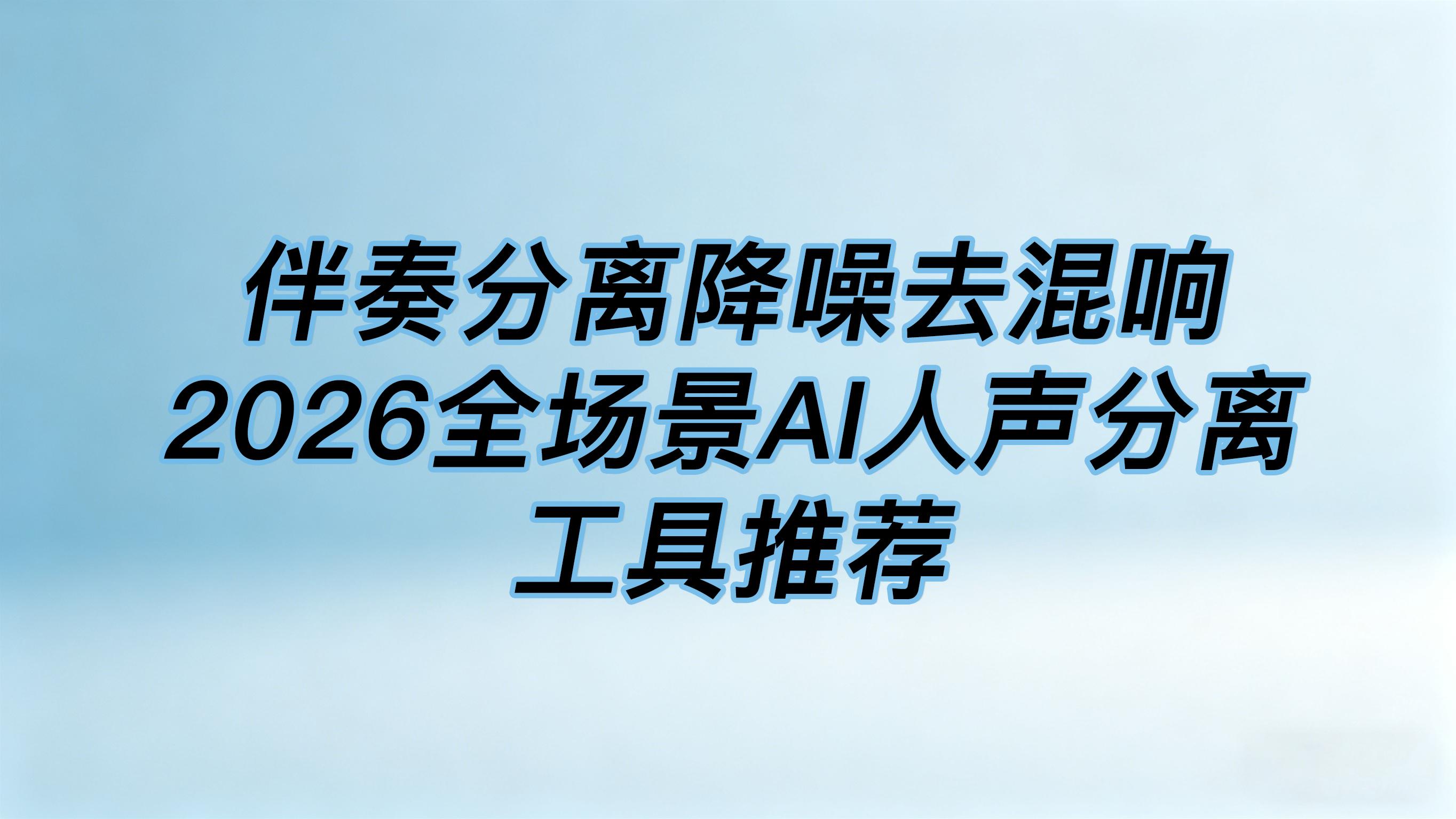 伴奏分离降噪去混响2026全场景AI人声分离工具推荐