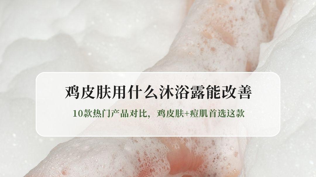 2026去鸡皮沐浴露实测：10款热门产品对比，鸡皮肤+痘肌首选这款