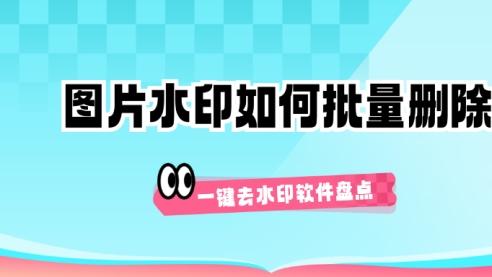图片水印如何批量删除？一键去水印软件盘点