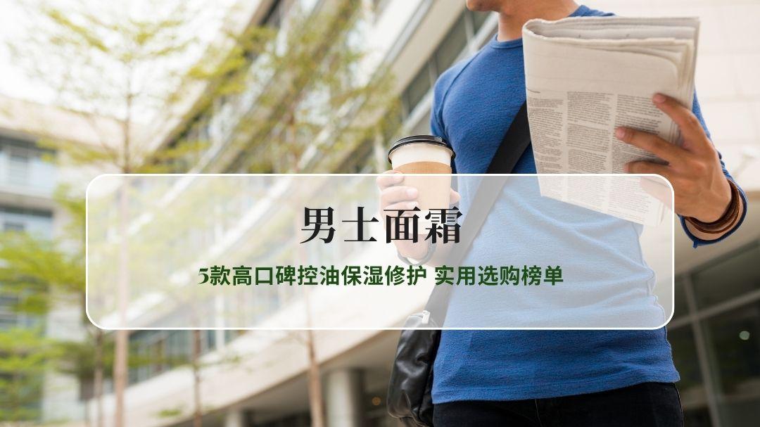 2026年男士面霜实测精选 5款高口碑控油保湿修护 实用选购榜单