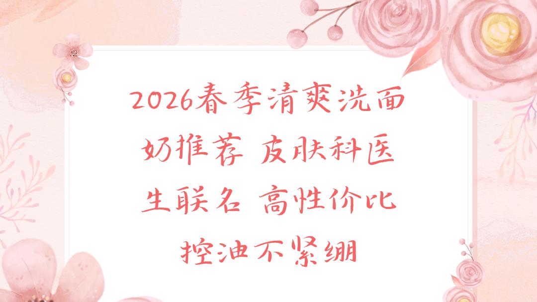 2026春季清爽洗面奶推荐 皮肤科医生联名 高性价比控油不紧绷