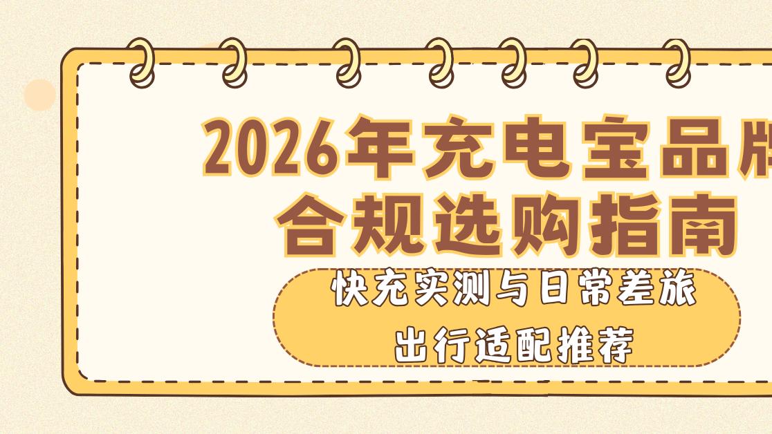 2026年充电宝品牌合规选购指南，快充实测与日常差旅出行适配推荐