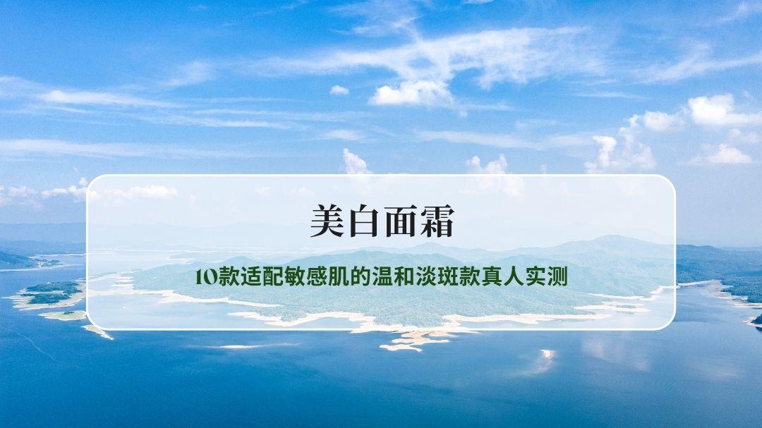 2026年4月美白面霜权威榜：10款适配敏感肌的温和淡斑款真人实测