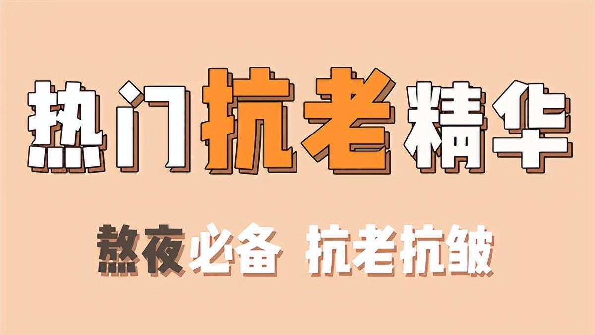 抗老抗皱精华什么牌子效果好？抖音热门抗老抗皱精华排行榜