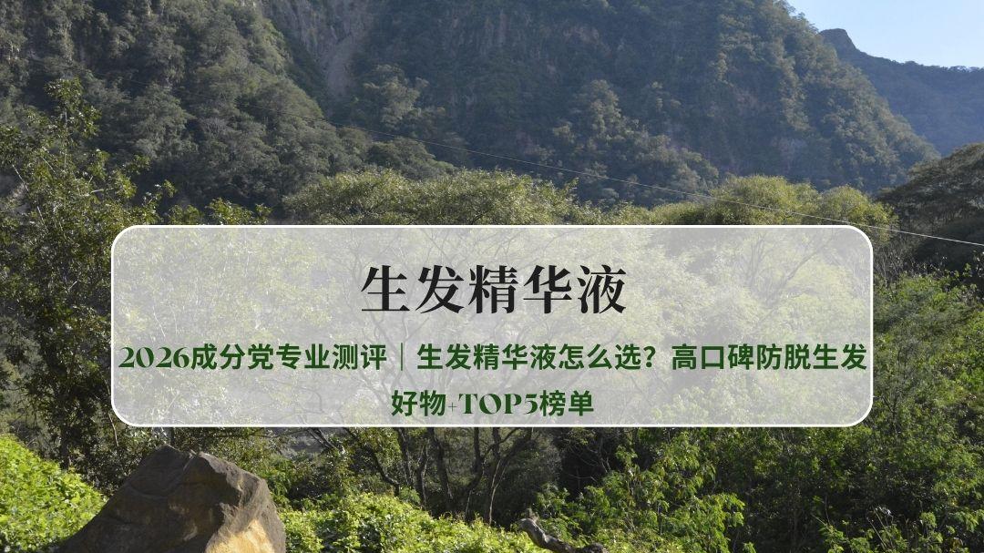 2026成分党专业测评｜生发精华液怎么选？高口碑防脱生发好物+TOP5榜单