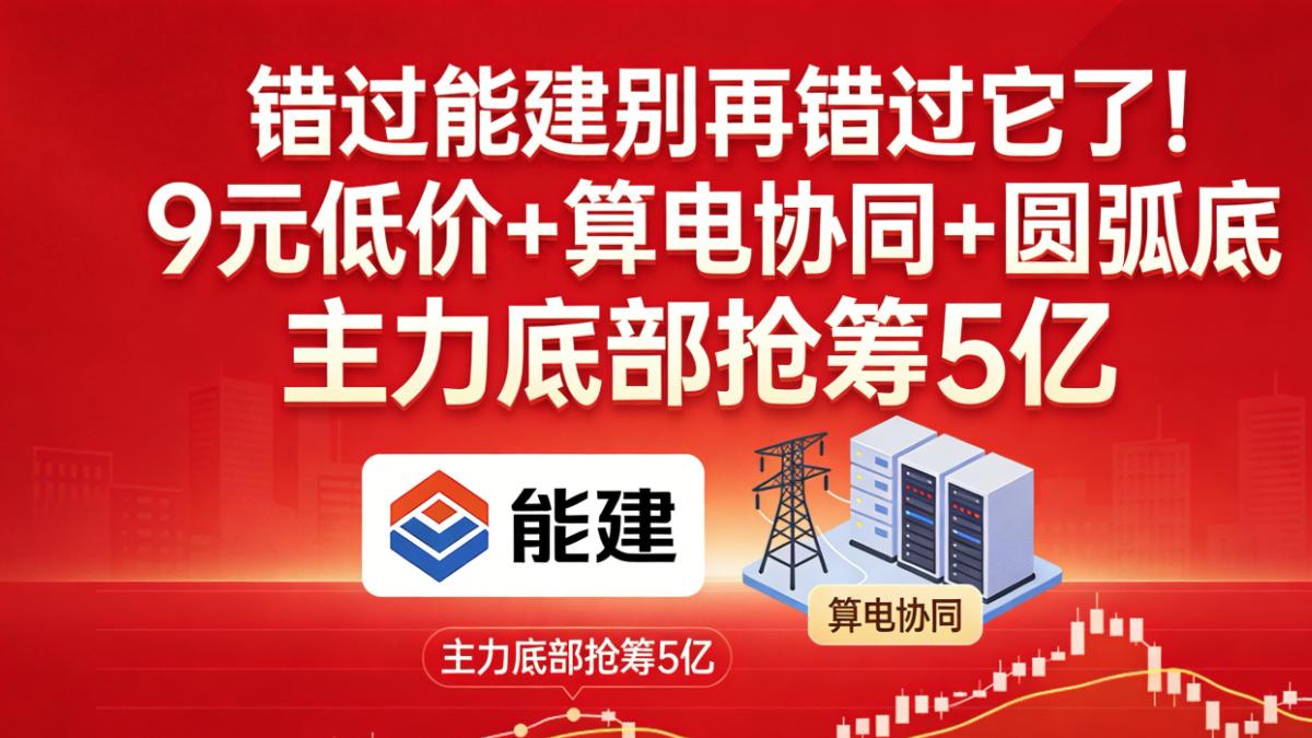 错过能建别再错过它！9元低价+算电协同+圆弧底 主力底部抢筹5亿