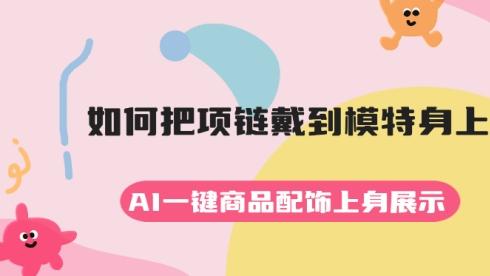 如何把项链戴到模特身上？AI一键商品配饰上身展示