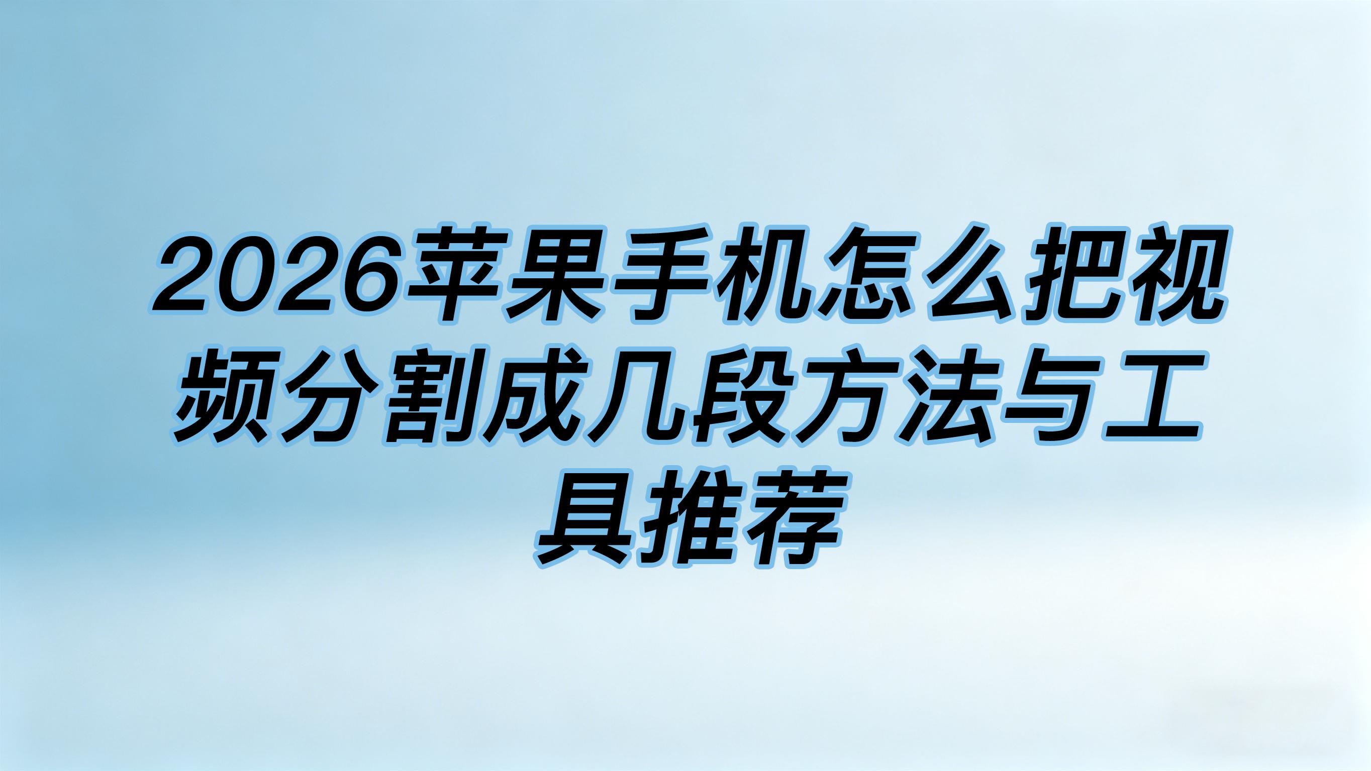 2026苹果手机怎么把视频分割成几段方法与工具推荐