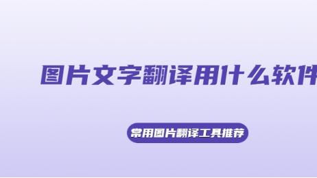 图片文字翻译用什么软件好？常用图片翻译工具推荐