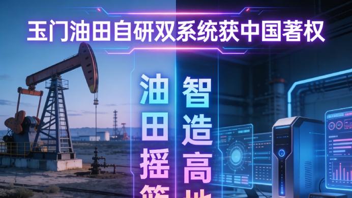 从“油田摇篮”到“智造高地”：玉门油田自研双系统获国著权