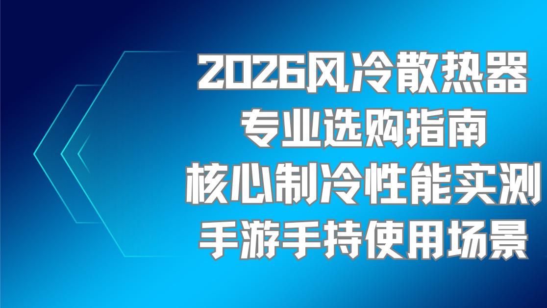 2026风冷散热器专业选购指南核心制冷性能实测手游手持使用场景