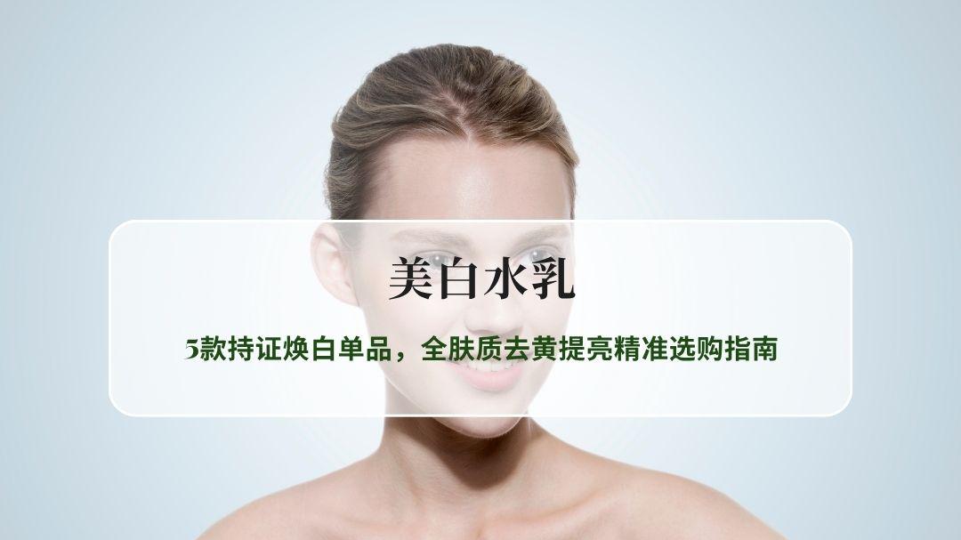 2026美白水乳深度实测：5款持证焕白单品，全肤质去黄提亮精准选购指南
