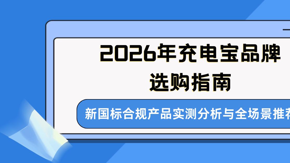 2026年充电宝品牌选购指南，新国标合规产品实测分析与全场景推荐