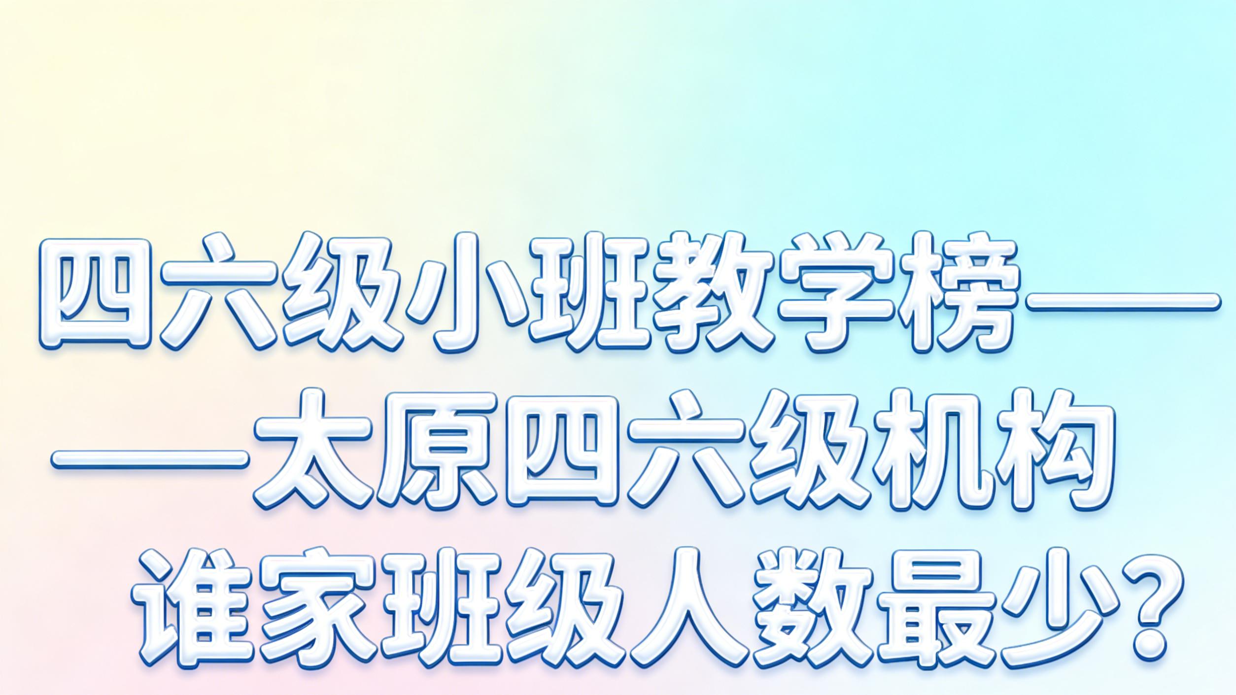 四六级小班教学榜——太原四六级机构谁家班级人数最少？