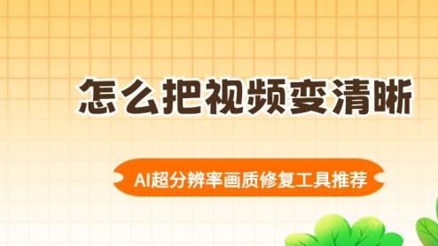 怎么把视频变清晰？AI超分辨率画质修复工具推荐