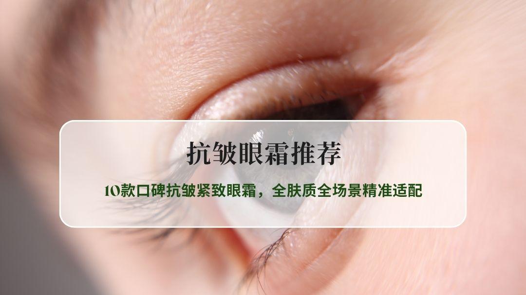 2026抗皱眼霜推荐实测榜：10款口碑抗皱紧致眼霜，全肤质全场景精准适配