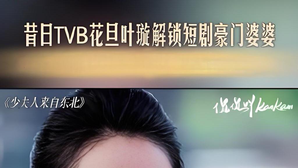 TVB花旦叶璇演短剧：从古装女神到东北婆婆，她凭什么让网友喊"真香"？